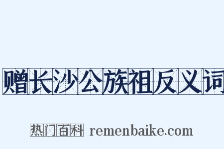 赠长沙公族祖反义词是什么意思的图片